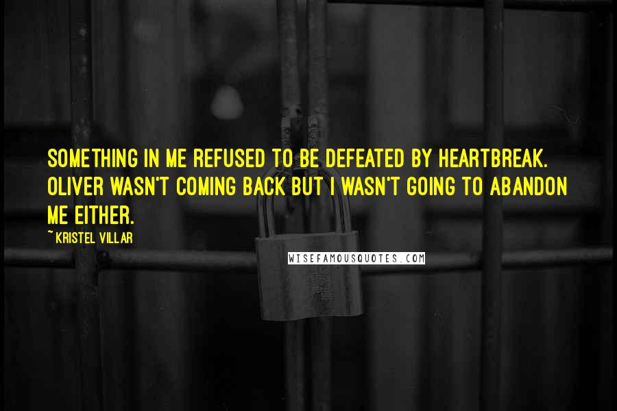 Kristel Villar Quotes: Something in me refused to be defeated by heartbreak. Oliver wasn't coming back but I wasn't going to abandon me either.