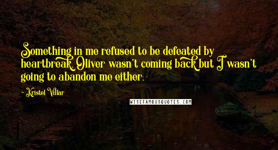 Kristel Villar Quotes: Something in me refused to be defeated by heartbreak. Oliver wasn't coming back but I wasn't going to abandon me either.