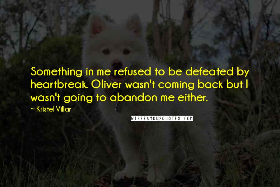 Kristel Villar Quotes: Something in me refused to be defeated by heartbreak. Oliver wasn't coming back but I wasn't going to abandon me either.