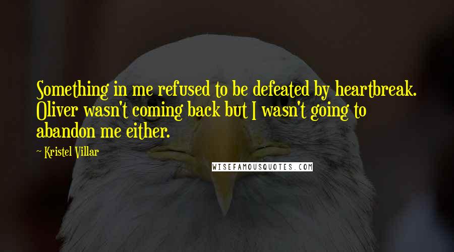 Kristel Villar Quotes: Something in me refused to be defeated by heartbreak. Oliver wasn't coming back but I wasn't going to abandon me either.