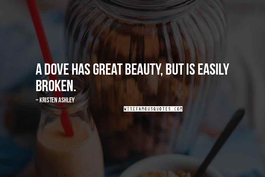 Kristen Ashley Quotes: A dove has great beauty, but is easily broken.