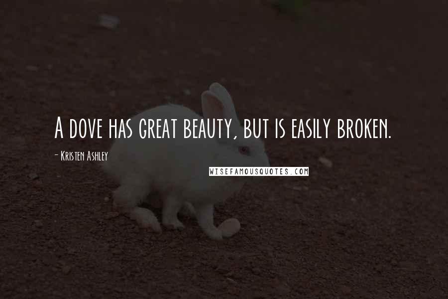 Kristen Ashley Quotes: A dove has great beauty, but is easily broken.