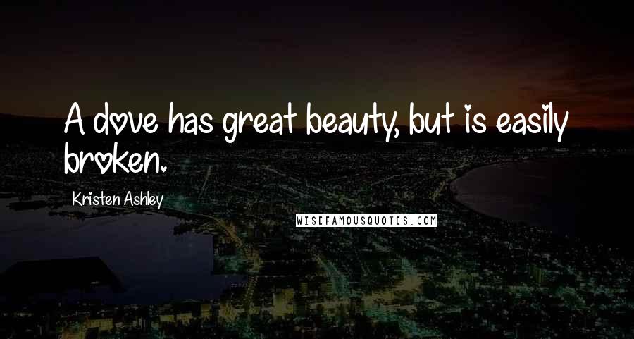 Kristen Ashley Quotes: A dove has great beauty, but is easily broken.