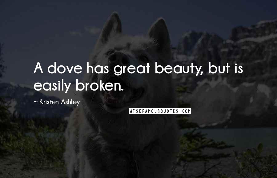Kristen Ashley Quotes: A dove has great beauty, but is easily broken.