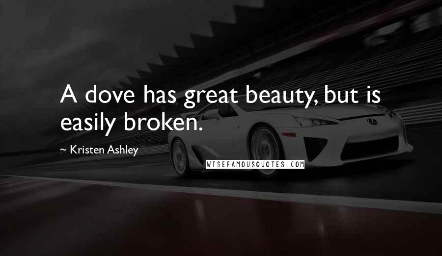 Kristen Ashley Quotes: A dove has great beauty, but is easily broken.