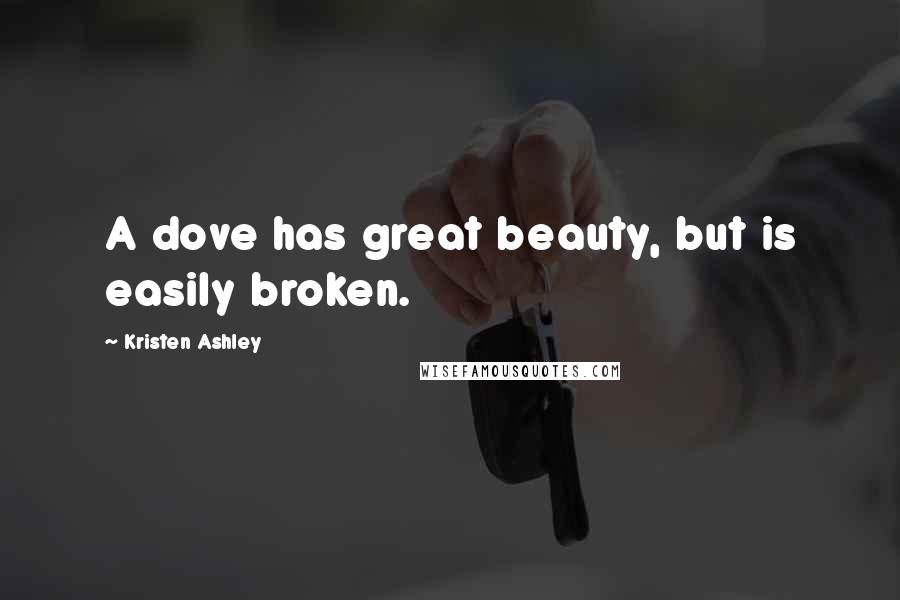 Kristen Ashley Quotes: A dove has great beauty, but is easily broken.