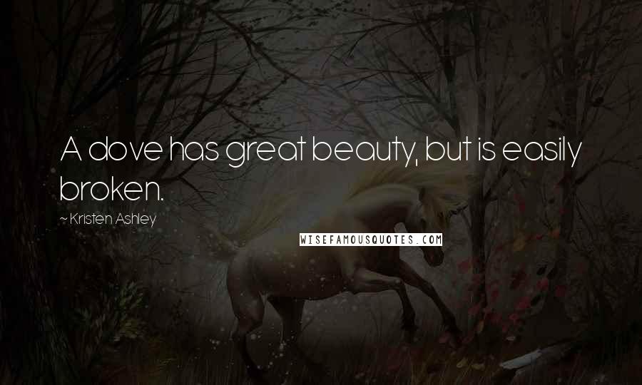 Kristen Ashley Quotes: A dove has great beauty, but is easily broken.