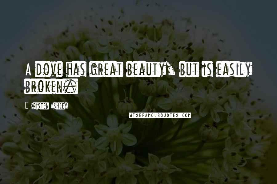 Kristen Ashley Quotes: A dove has great beauty, but is easily broken.