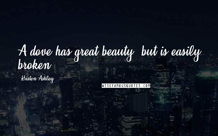 Kristen Ashley Quotes: A dove has great beauty, but is easily broken.