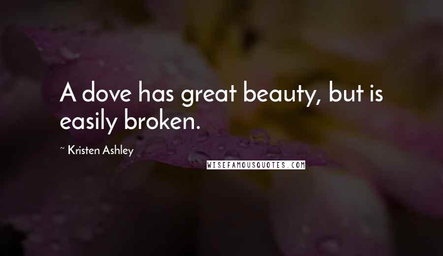 Kristen Ashley Quotes: A dove has great beauty, but is easily broken.