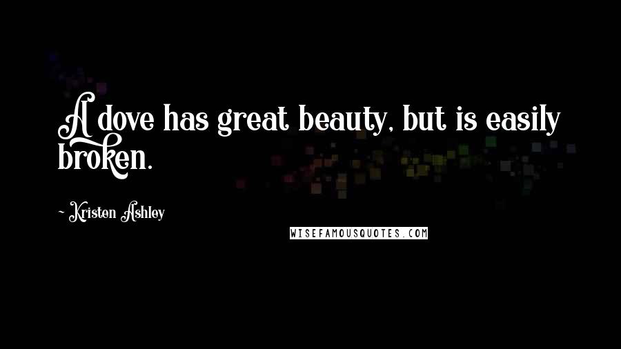 Kristen Ashley Quotes: A dove has great beauty, but is easily broken.