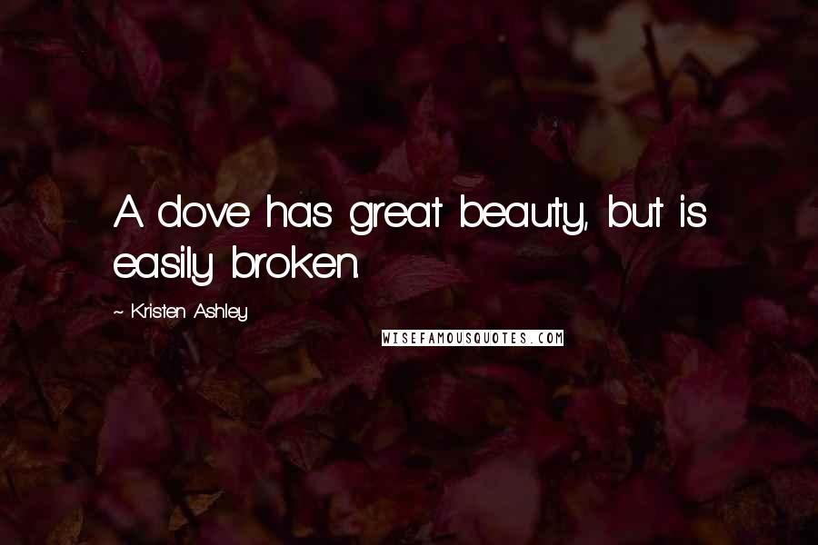 Kristen Ashley Quotes: A dove has great beauty, but is easily broken.