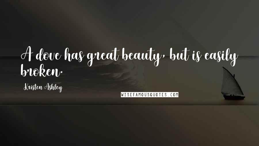 Kristen Ashley Quotes: A dove has great beauty, but is easily broken.