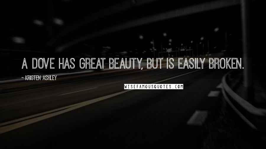 Kristen Ashley Quotes: A dove has great beauty, but is easily broken.