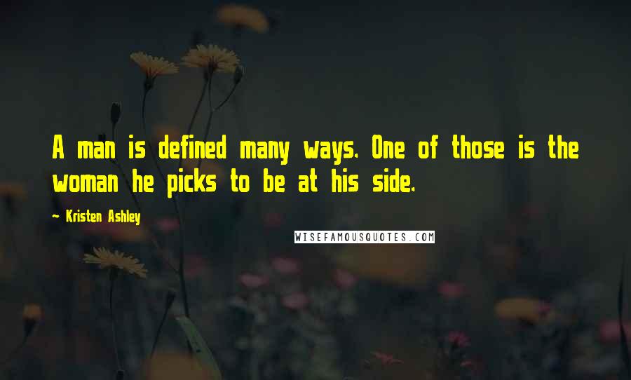 Kristen Ashley Quotes: A man is defined many ways. One of those is the woman he picks to be at his side.