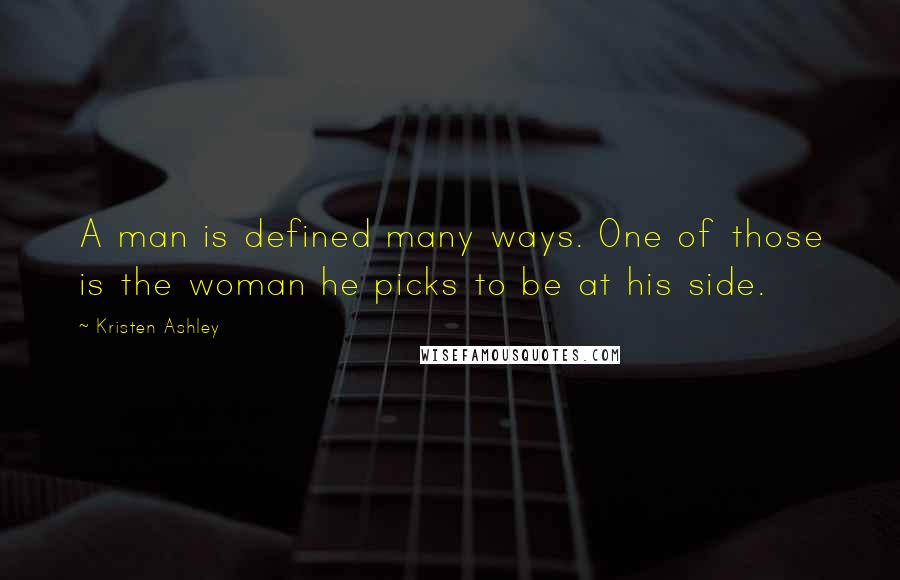 Kristen Ashley Quotes: A man is defined many ways. One of those is the woman he picks to be at his side.