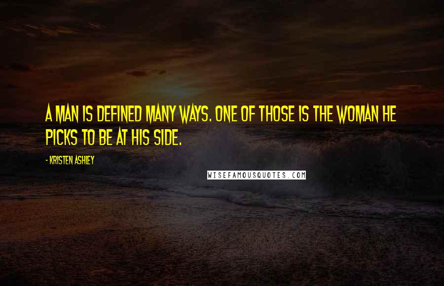 Kristen Ashley Quotes: A man is defined many ways. One of those is the woman he picks to be at his side.