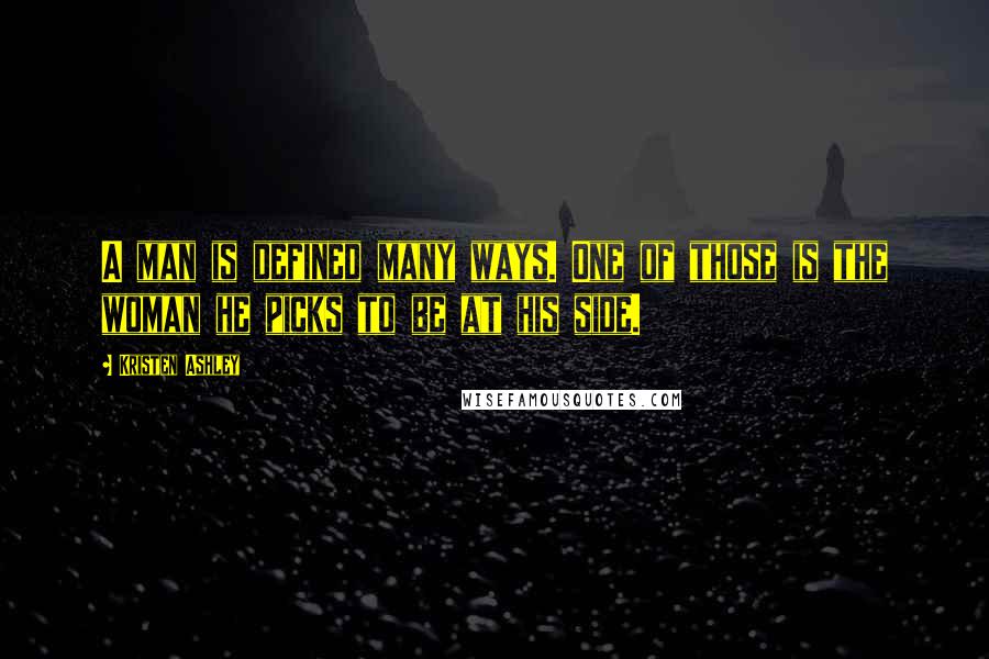 Kristen Ashley Quotes: A man is defined many ways. One of those is the woman he picks to be at his side.