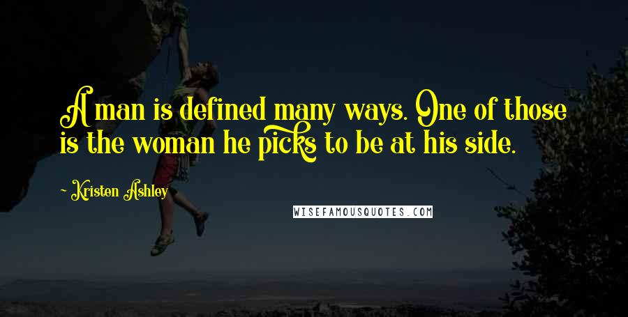 Kristen Ashley Quotes: A man is defined many ways. One of those is the woman he picks to be at his side.