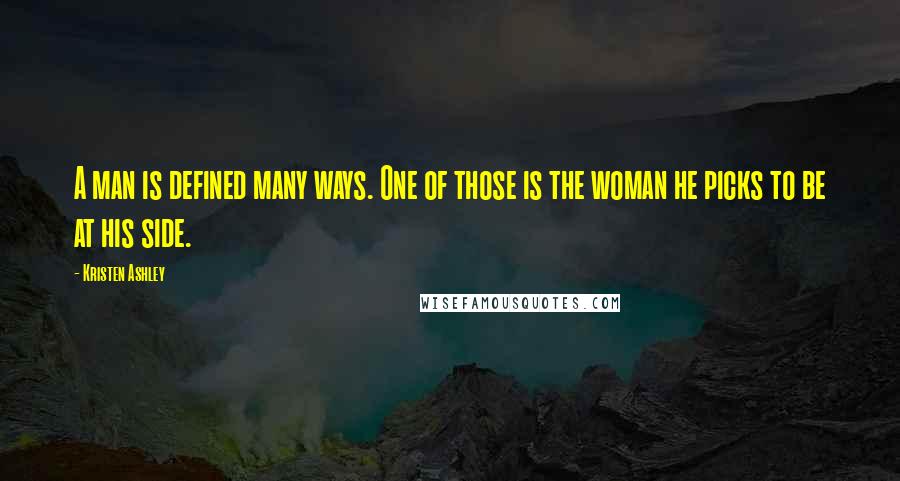 Kristen Ashley Quotes: A man is defined many ways. One of those is the woman he picks to be at his side.