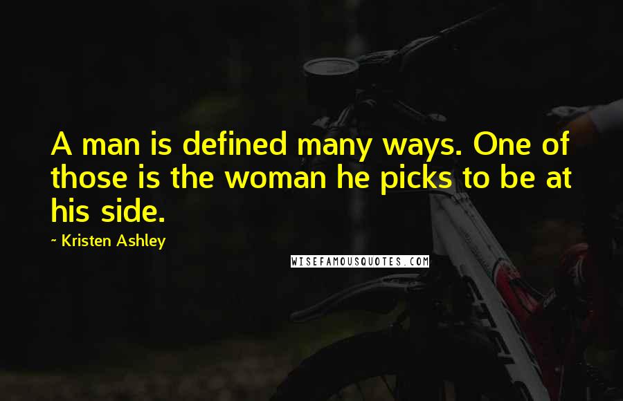 Kristen Ashley Quotes: A man is defined many ways. One of those is the woman he picks to be at his side.