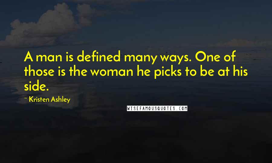 Kristen Ashley Quotes: A man is defined many ways. One of those is the woman he picks to be at his side.