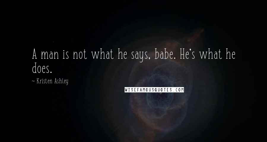 Kristen Ashley Quotes: A man is not what he says, babe. He's what he does.