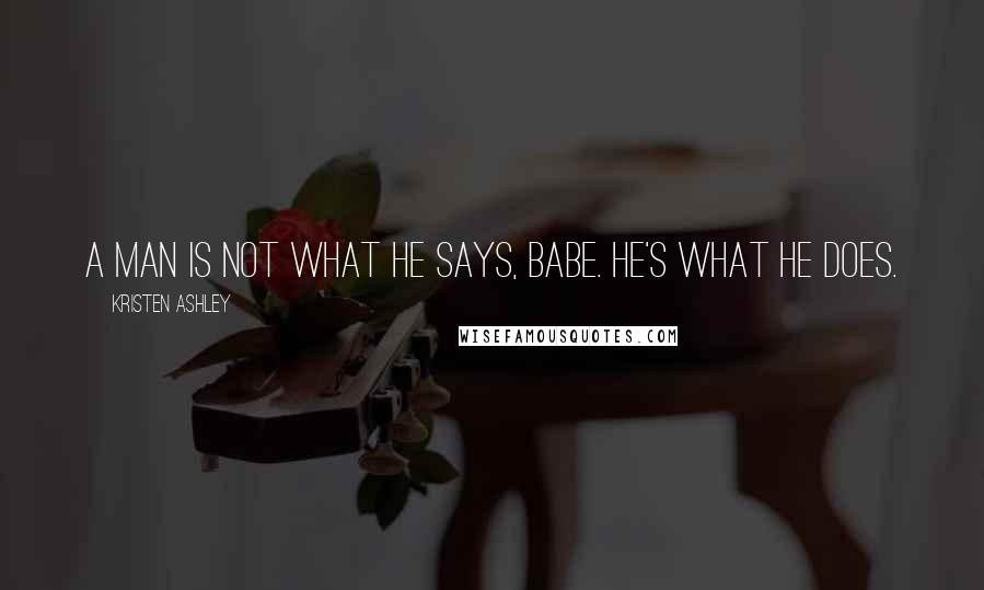 Kristen Ashley Quotes: A man is not what he says, babe. He's what he does.