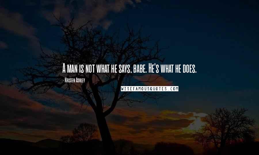 Kristen Ashley Quotes: A man is not what he says, babe. He's what he does.