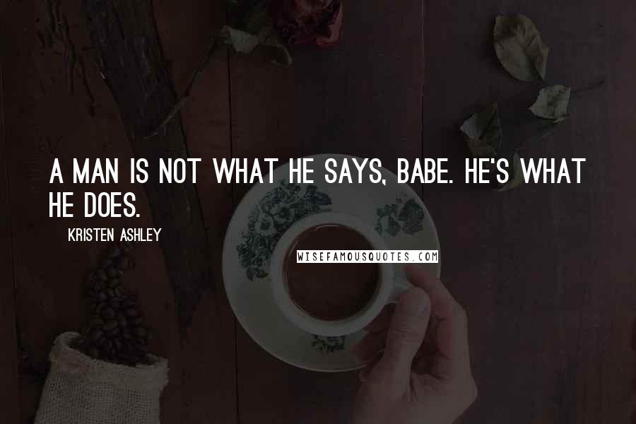 Kristen Ashley Quotes: A man is not what he says, babe. He's what he does.
