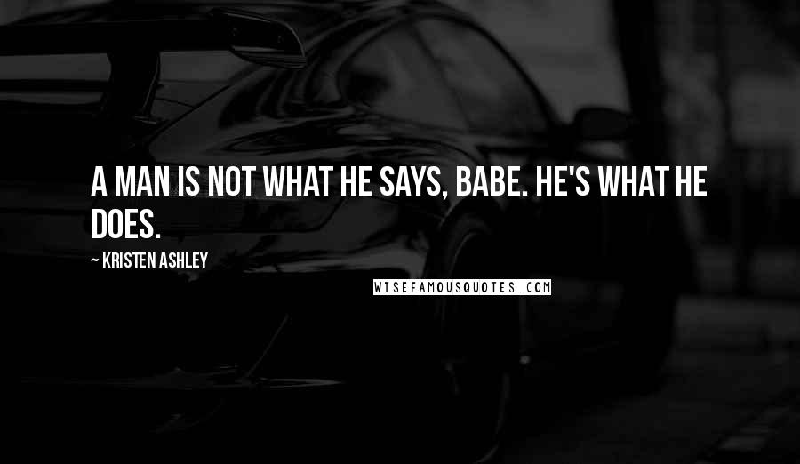 Kristen Ashley Quotes: A man is not what he says, babe. He's what he does.