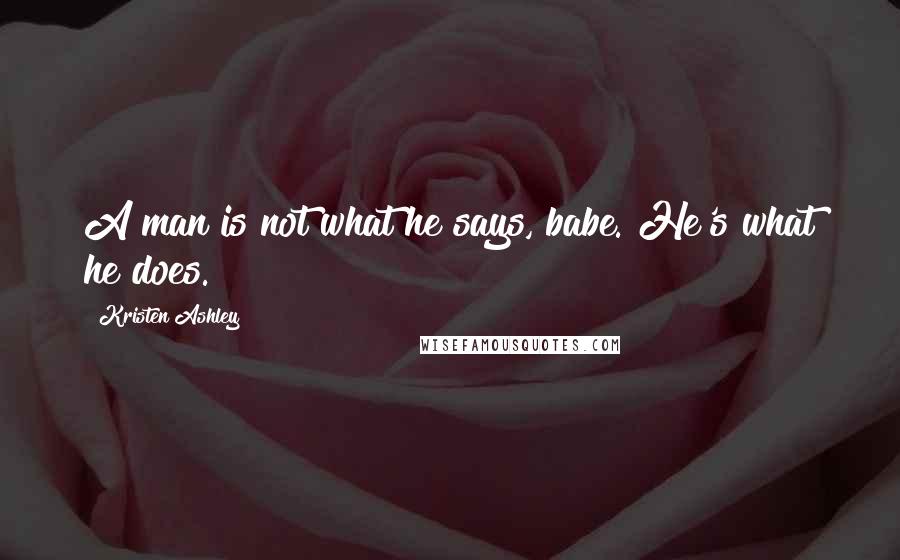 Kristen Ashley Quotes: A man is not what he says, babe. He's what he does.