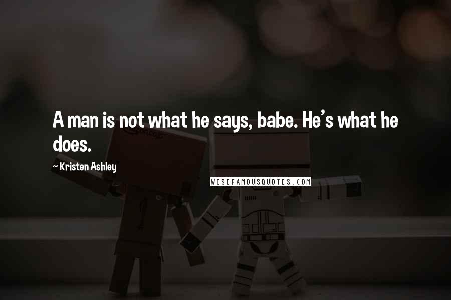 Kristen Ashley Quotes: A man is not what he says, babe. He's what he does.
