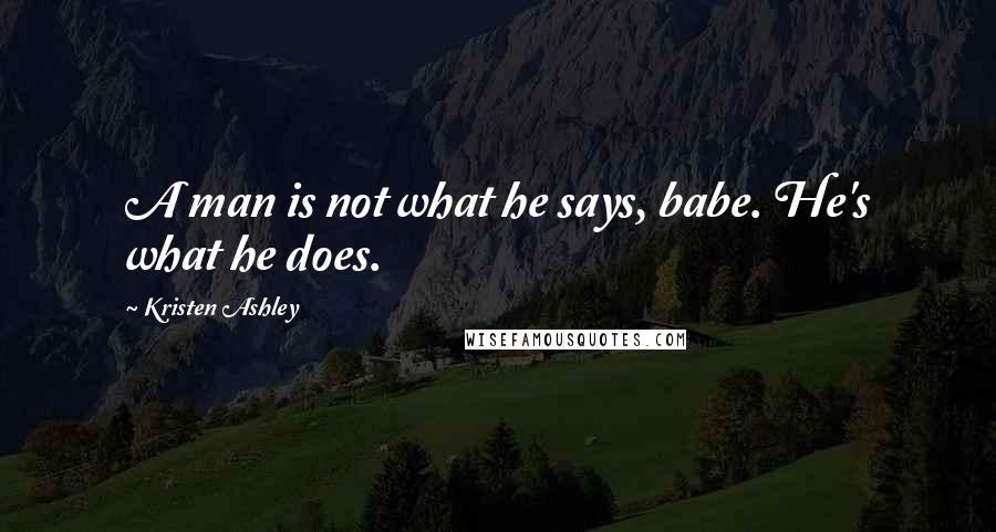 Kristen Ashley Quotes: A man is not what he says, babe. He's what he does.
