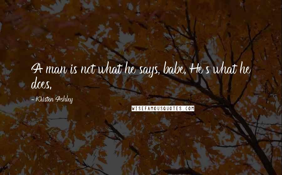 Kristen Ashley Quotes: A man is not what he says, babe. He's what he does.