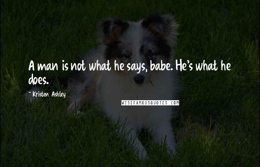 Kristen Ashley Quotes: A man is not what he says, babe. He's what he does.