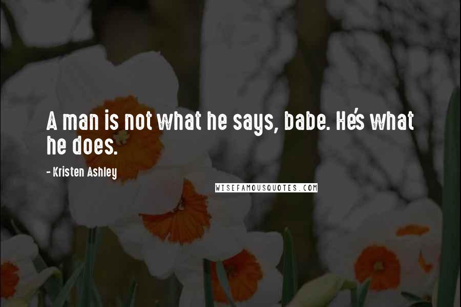 Kristen Ashley Quotes: A man is not what he says, babe. He's what he does.