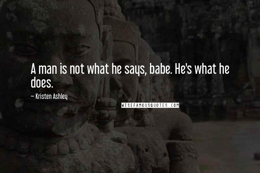 Kristen Ashley Quotes: A man is not what he says, babe. He's what he does.