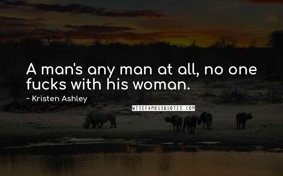 Kristen Ashley Quotes: A man's any man at all, no one fucks with his woman.