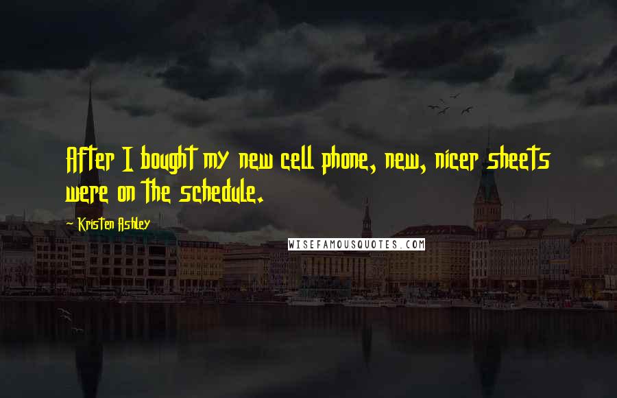 Kristen Ashley Quotes: After I bought my new cell phone, new, nicer sheets were on the schedule.
