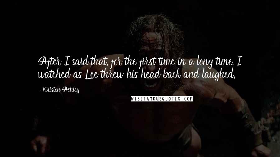 Kristen Ashley Quotes: After I said that, for the first time in a long time, I watched as Lee threw his head back and laughed.