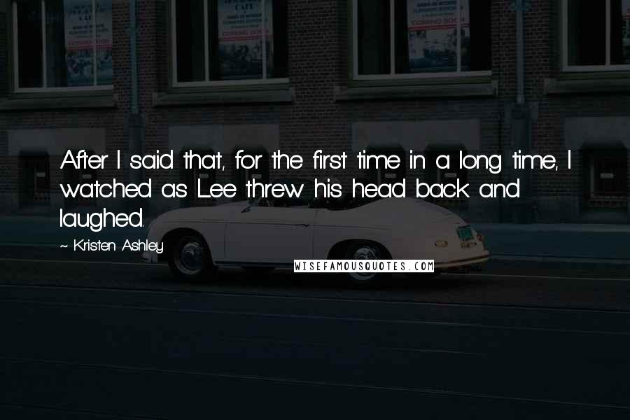 Kristen Ashley Quotes: After I said that, for the first time in a long time, I watched as Lee threw his head back and laughed.