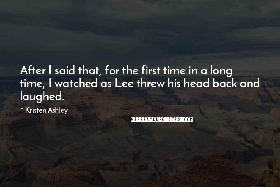 Kristen Ashley Quotes: After I said that, for the first time in a long time, I watched as Lee threw his head back and laughed.