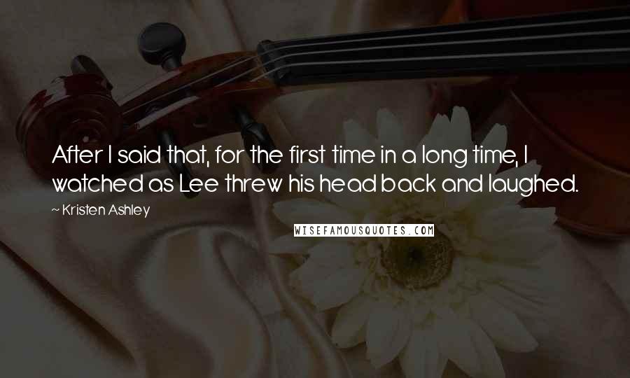 Kristen Ashley Quotes: After I said that, for the first time in a long time, I watched as Lee threw his head back and laughed.