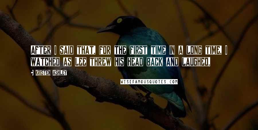 Kristen Ashley Quotes: After I said that, for the first time in a long time, I watched as Lee threw his head back and laughed.