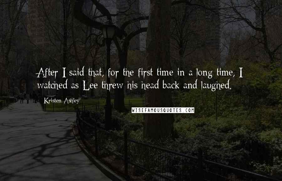 Kristen Ashley Quotes: After I said that, for the first time in a long time, I watched as Lee threw his head back and laughed.
