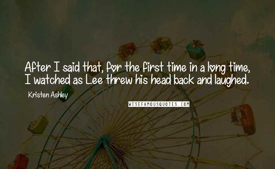 Kristen Ashley Quotes: After I said that, for the first time in a long time, I watched as Lee threw his head back and laughed.