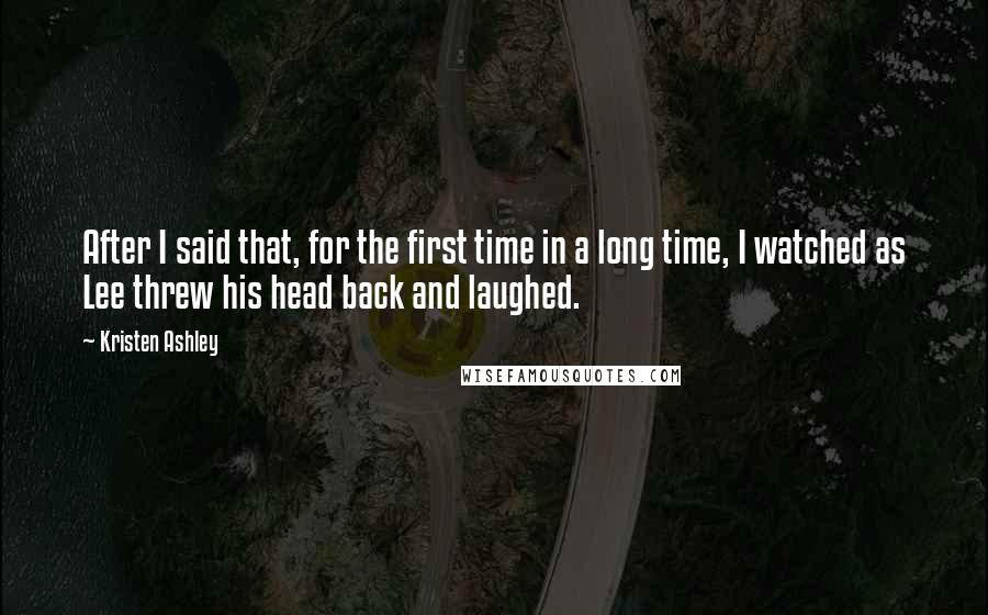 Kristen Ashley Quotes: After I said that, for the first time in a long time, I watched as Lee threw his head back and laughed.