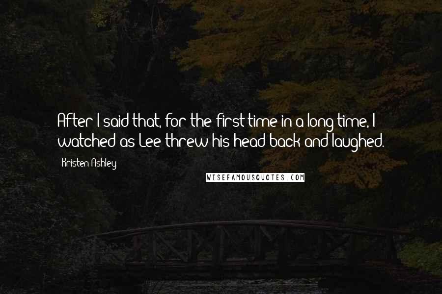 Kristen Ashley Quotes: After I said that, for the first time in a long time, I watched as Lee threw his head back and laughed.