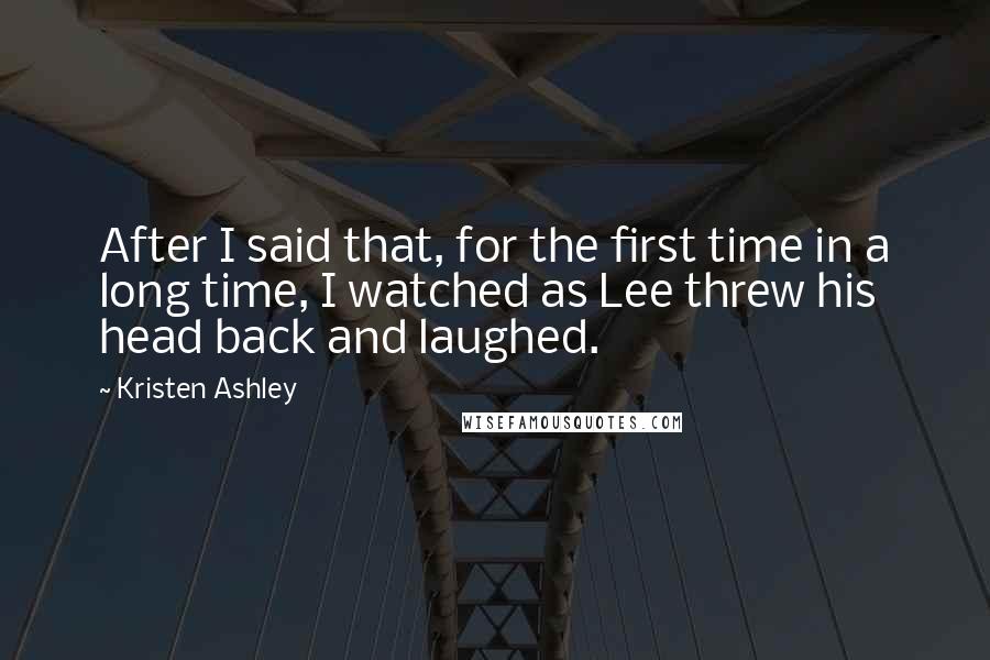 Kristen Ashley Quotes: After I said that, for the first time in a long time, I watched as Lee threw his head back and laughed.